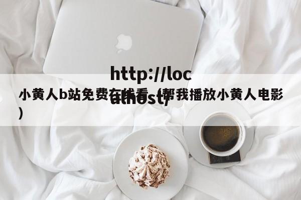 小黄人b站免费在线看(帮我播放小黄人电影)