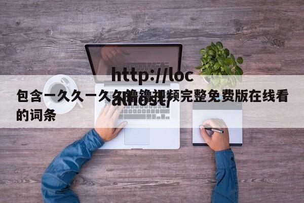 包含一久久一久久镥镥视频完整免费版在线看的词条