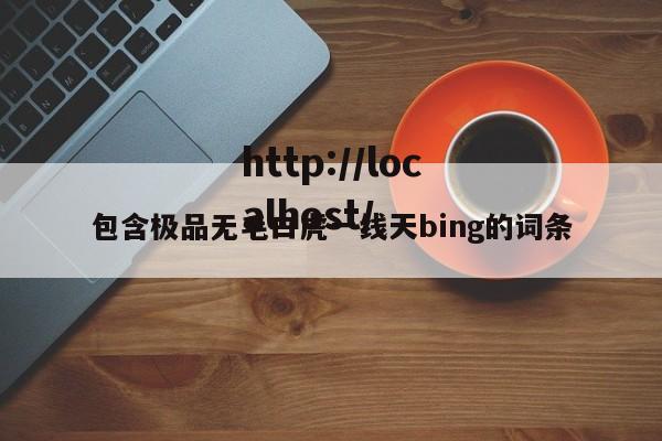 包含极品无毛白虎一线天bing的词条